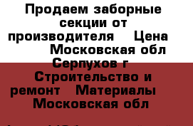 Продаем заборные секции от производителя  › Цена ­ 2 205 - Московская обл., Серпухов г. Строительство и ремонт » Материалы   . Московская обл.